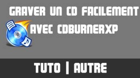TUTO - Graver un CD facilement avec CDBurnerXP
